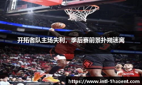开拓者队主场失利，季后赛前景扑朔迷离