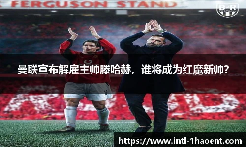 曼联宣布解雇主帅滕哈赫，谁将成为红魔新帅？