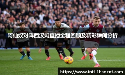 阿仙奴对阵西汉姆直播全程回顾及精彩瞬间分析