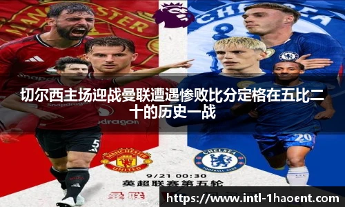 切尔西主场迎战曼联遭遇惨败比分定格在五比二十的历史一战