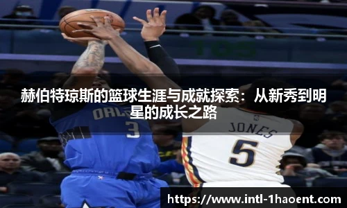 赫伯特琼斯的篮球生涯与成就探索：从新秀到明星的成长之路