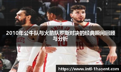 2010年公牛队与火箭队罗斯对决的经典瞬间回顾与分析